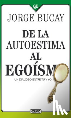 Bucay, Jorge - de la Autoestima Al Egoísmo: Un Diálogo Entre Tu Y Yo