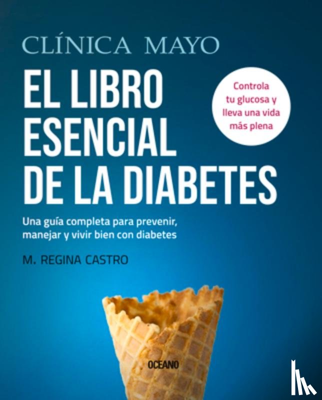 Castro, M. Regina - Clínica Mayo. El Libro Esencial de la Diabetes: Una Guía Completa Para Prevenir, Manejar Y Vivir Bien Con Diabetes