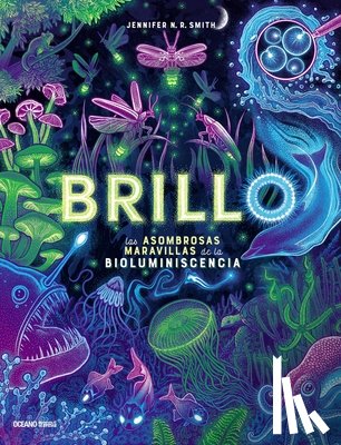 Smith, Jennifer N. R. - Brillo / Glow: Las Asombrosas Maravillas de la Bioluminescencia / The Amazing Wonders of Bioluminescence