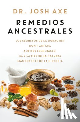 Axe, Josh - Remedios Ancestrales: Los Secretos de la Curación Con Plantas, Aceites Esenciales, CBD Y La Medicina Natural Más Potente de la Historia / Ancient Reme