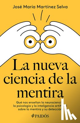 Martínez Selva, José María - La Nueva Ciencia de la Mentira: Qué Nos Enseñan La Neurociencia, La Psicología Y La Inteligencia Artificial Sobre La Mentira Y Su Detección / The New