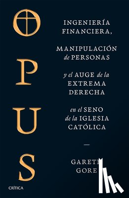 Gore, Gareth - Opus: Ingeniería Financiera, Manipulación de Personas Y Conspiración de la Extrema Derecha En El Seno de la Iglesia Católica / Opus: The Cult of Dark