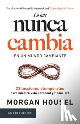 Housel, Morgan - Lo Que Nunca Cambia: 23 Lecciones Atemporales Para Nuestra Vida Personal Y Financiera / Same as Ever