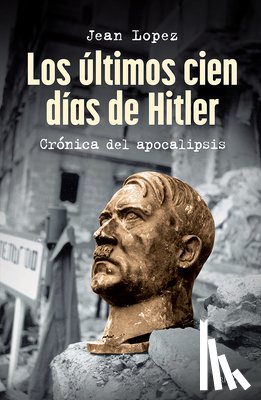 Lopez, Jean - Los Últimos Cien Días de Hitler: Crónica del Apocalipsis / Hitler, the Last 100 Days