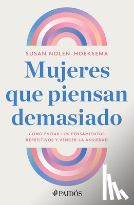Nolen-Hoeksema, Susan - Mujeres Que Piensan Demasiado: Cómo Evitar Los Pensamientos Repetitivos Y Vencer La Ansiedad / Women Who Think Too Much