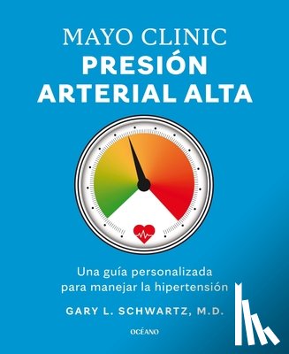 Schwartz, Gary L. - Mayo Clinic. Presión Arterial Alta. / Mayo Clinic. High Blood Pressure.: Guía Para Manejar La Hipertensión / A Guide to Managing Hypertension