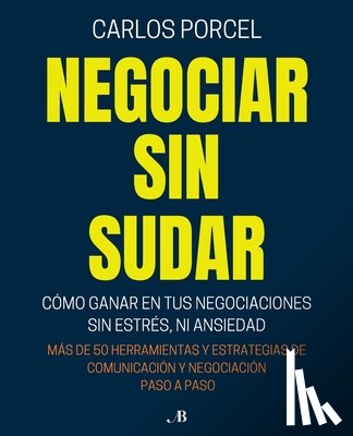Porcel Sastrías, Carlos - Negociar Sin Sudar: Cómo Ganar En Tus Negociaciones Sin Estrés, Ni Ansiedad