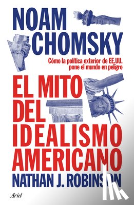 Chomsky, Noam - El Mito del Idealismo Americano: Cómo La Política Exterior de Ee. Uu. Pone Al Mundo En Peligro / The Myth of American Idealism