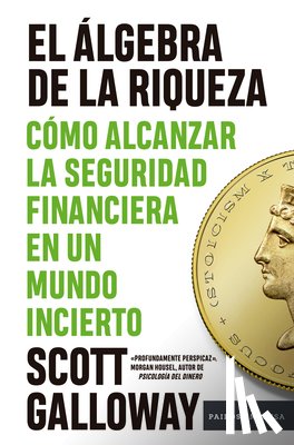 Galloway, Scott - El Álgebra de la Riqueza: Cómo Alcanzar La Seguridad Financiera En Un Mundo Incierto / The Algebra of Wealth