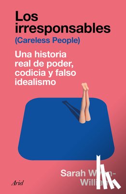 Wynn-Williams, Sarah - Los Irresponsables: Una Historia Real de Poder, Codicia Y Falso Idealismo / Careless People: A Cautionary Tale of Power, Greed, and Lost Idealism