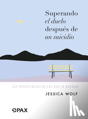 Wolf, Jessica - Superando el duelo después de un suicidio: Las experiencias de los que se quedan