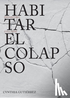 Gutierrez, Cynthia - Cynthia Gutiérrez: Inhabiting Collapse