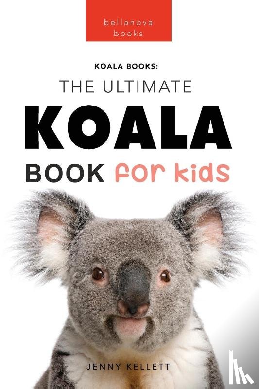 Kellett, Jenny - Koalas The Ultimate Koala Book for Kids