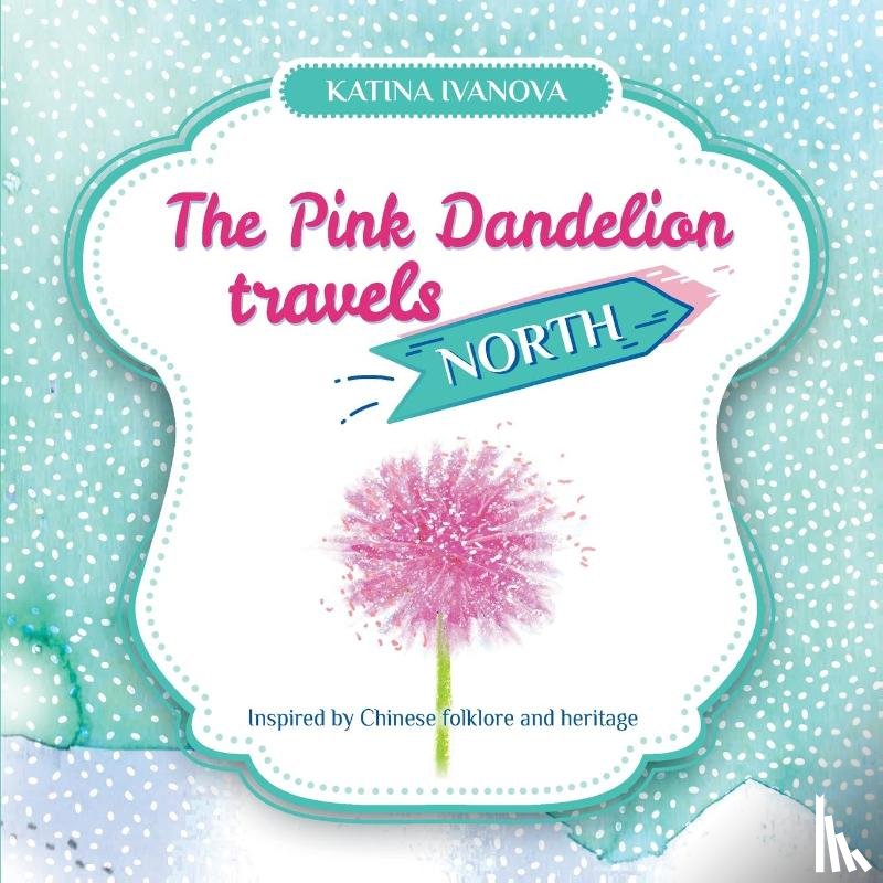 Ivanova, Katina - The Pink Dandelion travels NORTH