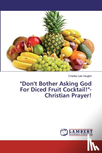 Vaughn, Charles Lee - Don't Bother Asking God For Diced Fruit Cocktail!-Christian Prayer!