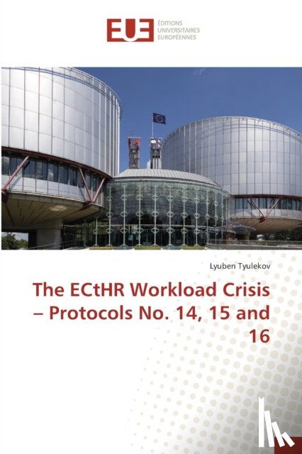 Tyulekov, Lyuben - The ECtHR Workload Crisis - Protocols No. 14, 15 and 16