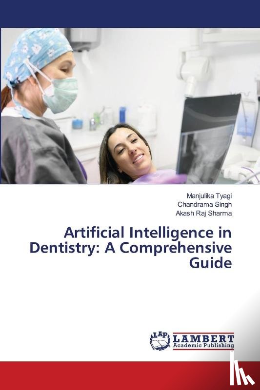 Tyagi, Manjulika, Singh, Chandrama, Sharma, Akash Raj - Artificial Intelligence in Dentistry: A Comprehensive Guide
