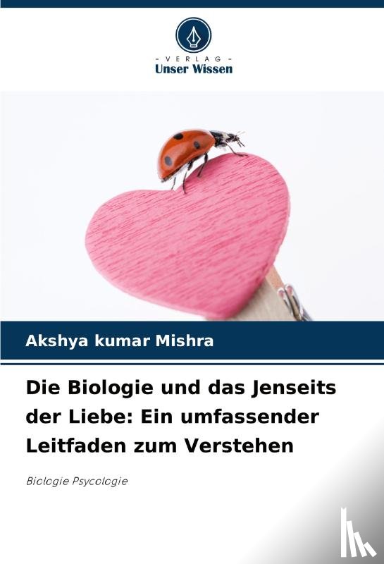 Mishra, Akshya Kumar - Die Biologie und das Jenseits der Liebe: Ein umfassender Leitfaden zum Verstehen