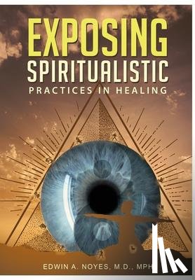 Noyes, Edwin A - Exposing Spiritualistic Practices in Healing (New Edition)