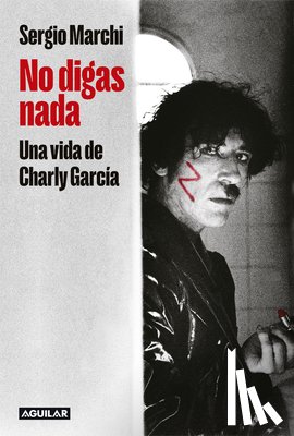 Marchi, Sergio - No Digas Nada. Una Vida de Charly García / Say Nothing. Charly García's Life