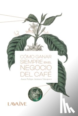 Chacon, Nayibe - Cómo ganar siempre en el negocio del café: Domina el mercado, Estrategias y Herramientas para el éxito cafetero