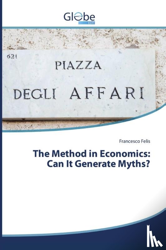 Felis, Francesco - The Method in Economics: Can It Generate Myths?