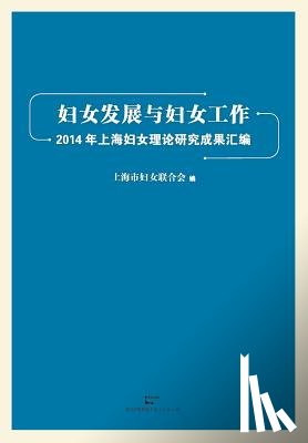 Shanghaishi, Funvlianhehui - Fu NV Fa Zhan He Fu NV Gong Zuo 2014 Nian Shang Hai Fu NV Li Lun Yan Jiu Li Lun Cheng Guo Hui Bian
