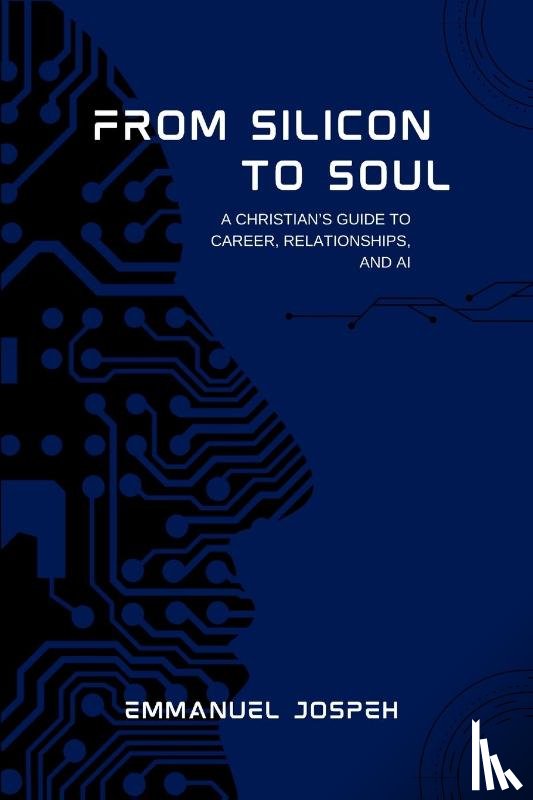 Joseph, Emmanuel - From Silicon to Soul, A Christian's Guide to Career, Relationships, and AI