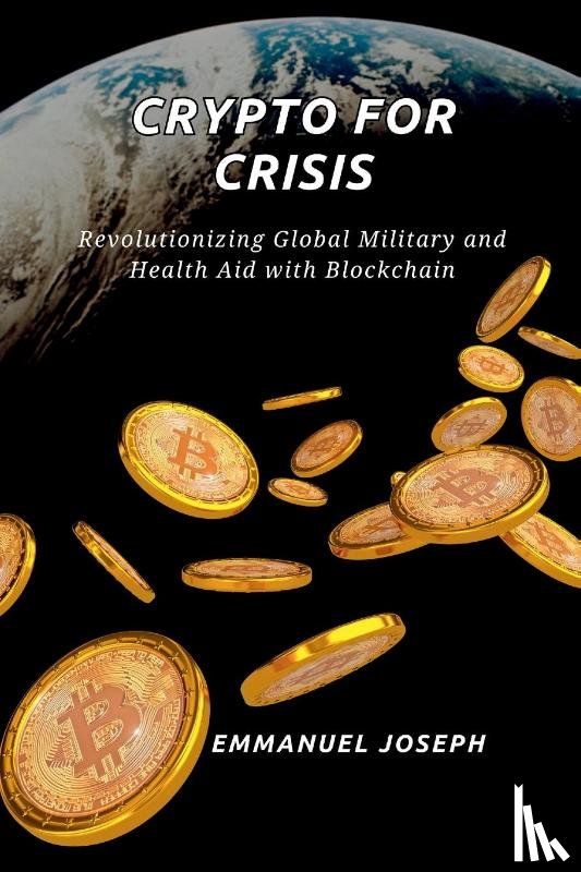 Joseph, Emmanuel - Crypto for Crisis, Revolutionizing Global Military and Health Aid with Blockchain