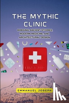 Joseph, Emmanuel - The Mythic Clinic, Bridging Ancient Stories, Modern Medicine, and Architectural Design