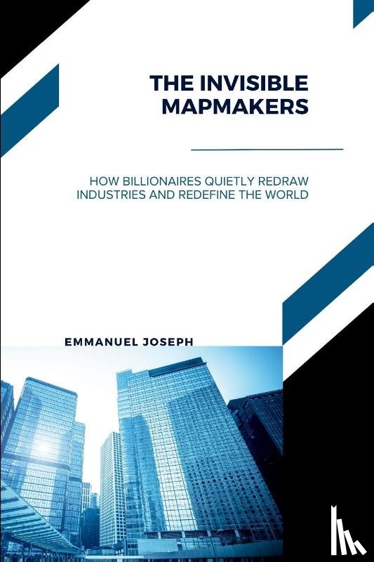 Joseph - The Invisible Mapmakers, How Billionaires Quietly Redraw Industries and Redefine the World