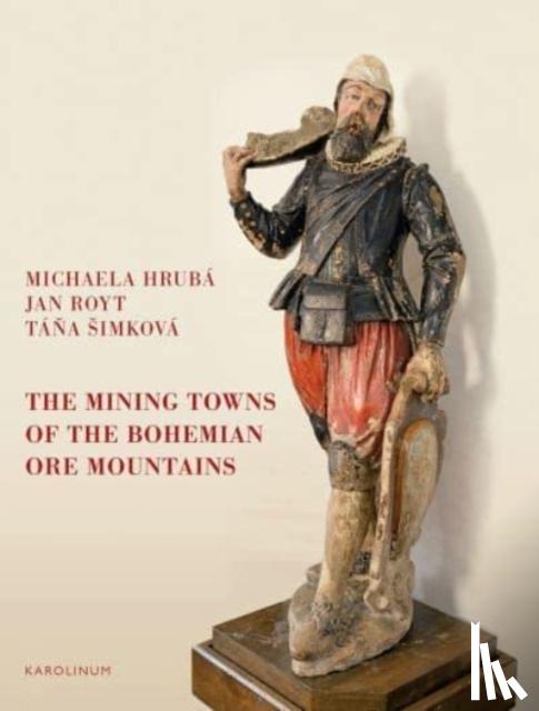 Hruba, Michaela, Royt, Jan, Simkova, Tana - The Mining Towns of the Bohemian Ore Mountains