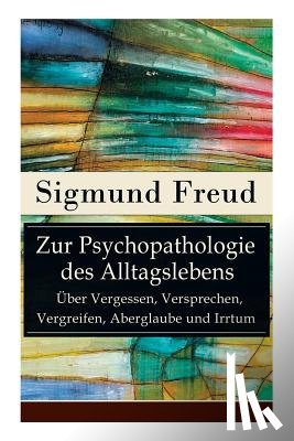 Freud, Sigmund - Zur Psychopathologie des Alltagslebens - UEber Vergessen, Versprechen, Vergreifen, Aberglaube und Irrtum