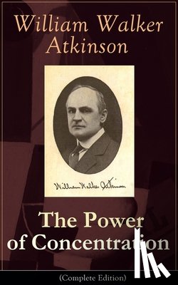 Atkinson, William Walker - The Power of Concentration (Complete Edition)