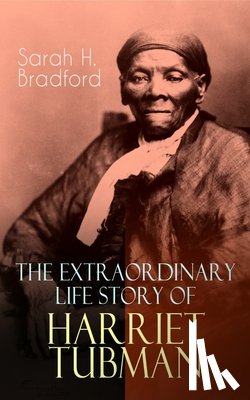 Bradford, Sarah H - The Extraordinary Life Story of Harriet Tubman