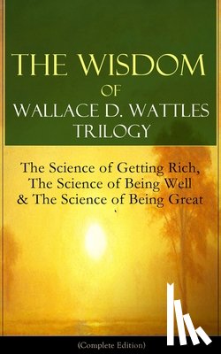 Wattles, Wallace D - The Wisdom of Wallace D. Wattles Trilogy