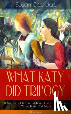 Coolidge, Susan, Ledyard, Addie - WHAT KATY DID TRILOGY - What Katy Did, What Katy Did at School & What Katy Did Next (Illustrated)