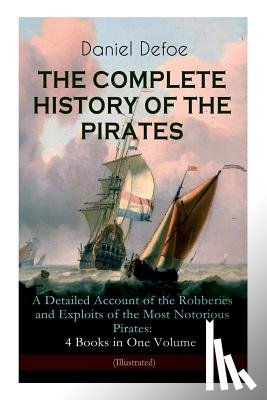 Defoe, Daniel, Dunsmore, John W - THE COMPLETE HISTORY OF THE PIRATES - A Detailed Account of the Robberies and Exploits of the Most Notorious Pirates