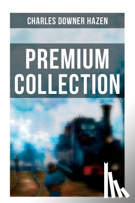 Hazen, Charles Downer - Charles Downer Hazen - Premium Collection: The Long Nineteenth Century, The French Revolution and Napoleon, The Rise of Empires...