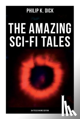 Dick, Philip K. - The Amazing Sci-Fi Tales of Philip K. Dick - 34 Titles in One Edition
