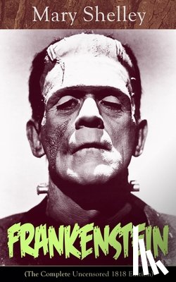 Shelley, Mary - Frankenstein (The Complete Uncensored 1818 Edition)