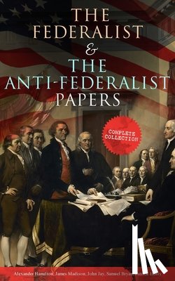 Hamilton, Alexander, Madison, James, Jay, John - The Federalist & The Anti-Federalist Papers