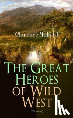 Mulford, Clarence, True, Allen, Dixon, Maynard - The Great Heroes of Wild West (Illustrated)