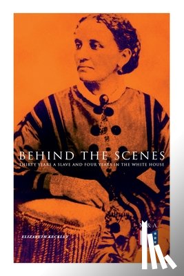 Keckley, Elizabeth - Behind the Scenes: Thirty Years a Slave and Four Years in the White House
