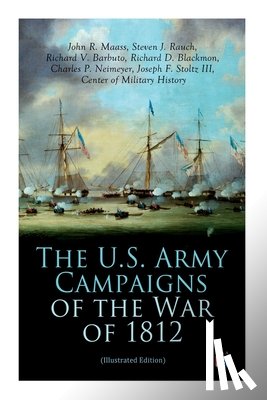 History, Center of Military, Maass, John R., Rauch, Steven J., Barbuto, Richard V. - The U.S. Army Campaigns of the War of 1812 (Illustrated Edition)