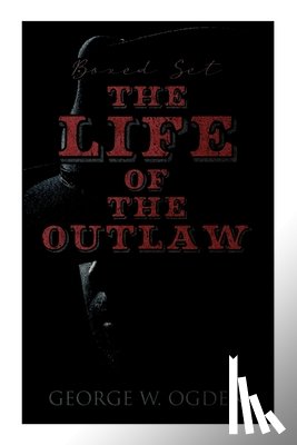 Ogden, George W. - The Life of the Outlaw (Boxed Set): Ogden Westerns - Trail's End, the Rustler of Wind River, the Flockmaster of Poison Creek, the Bondboy...