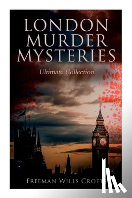 Crofts, Freeman Wills - London Murder Mysteries - Ultimate Collection: The Cask, The Ponson Case & The Pit-Prop Syndicate