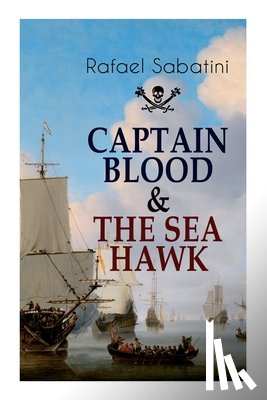 Sabatini, Rafael - Captain Blood & the Sea Hawk: Tales of Daring Sea Adventures and the Most Remarkable Pirate Captains