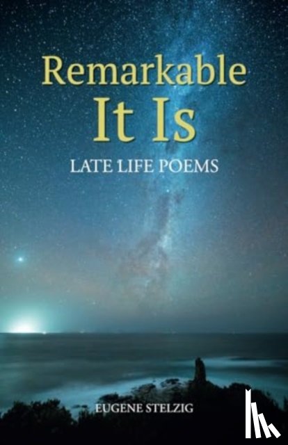 Stelzig, Eugene - Remarkable It Is : Late Life Poems