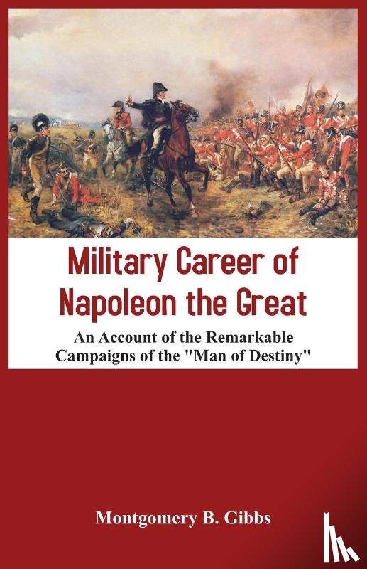 Gibbs, Montgomery B. - Military Career of Napoleon the Great - An Account of the Remarkable Campaigns of the "Man of Destiny"
